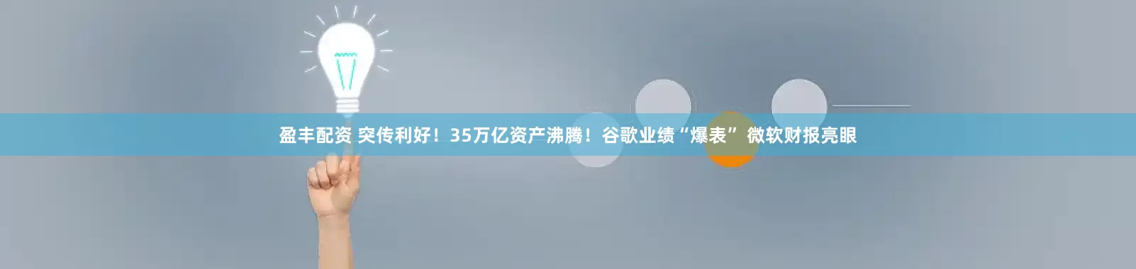 盈丰配资 突传利好！35万亿资产沸腾！谷歌业绩“爆表” 微软财报亮眼