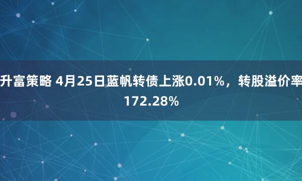 升富策略 4月25日蓝帆转债上涨0.01%，转股溢价率172.28%