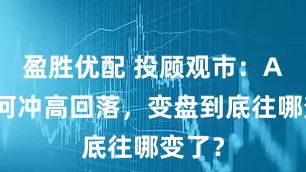 盈胜优配 投顾观市：A股为何冲高回落，变盘到底往哪变了？