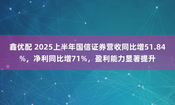 鑫优配 2025上半年国信证券营收同比增51.84%，净利同比增71%，盈利能力显著提升