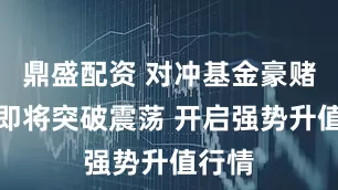 鼎盛配资 对冲基金豪赌日元即将突破震荡 开启强势升值行情