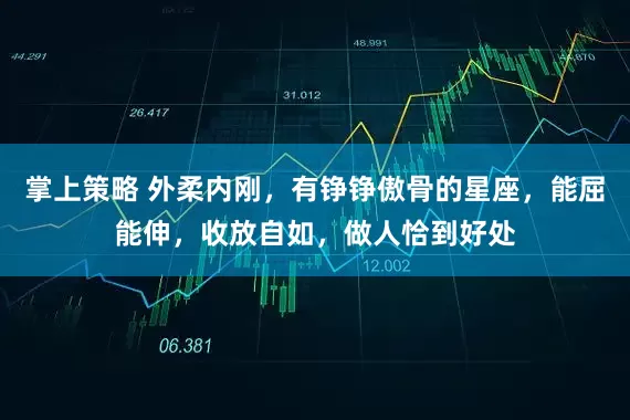 掌上策略 外柔内刚，有铮铮傲骨的星座，能屈能伸，收放自如，做人恰到好处