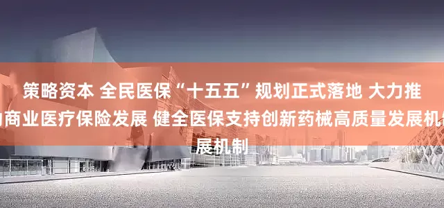 策略资本 全民医保“十五五”规划正式落地 大力推动商业医疗保险发展 健全医保支持创新药械高质量发展机制